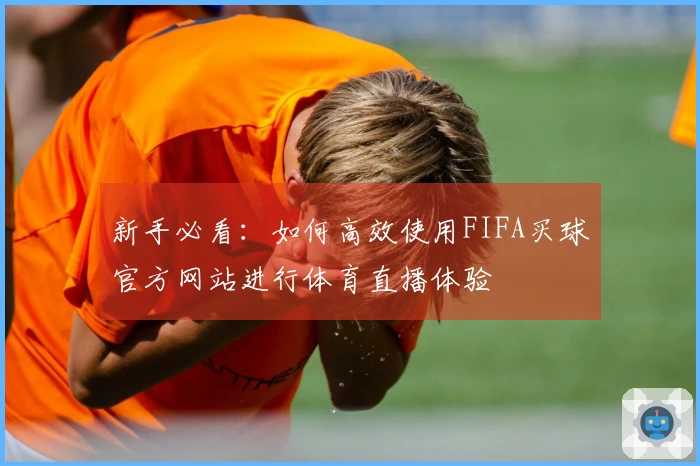 新手必看：如何高效使用FIFA买球官方网站进行体育直播体验