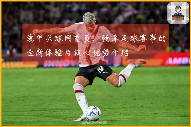意甲买球网首页：畅享足球赛事的全新体验与核心优势介绍