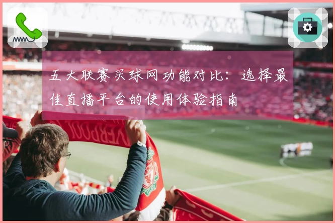 五大联赛买球网功能对比:选择最佳直播平台的使用体验指南