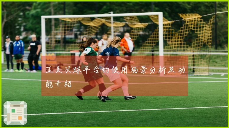 亚美买球平台的使用场景分析及功能介绍