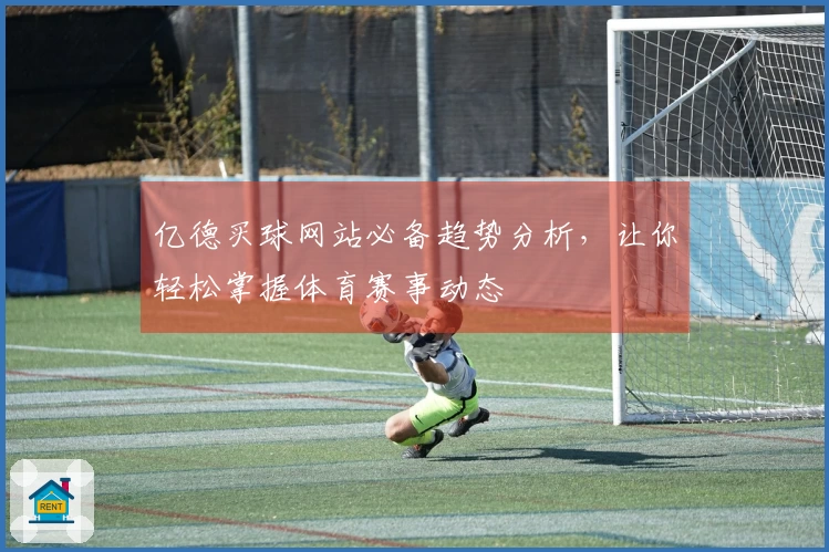亿德买球网站必备趋势分析，让你轻松掌握体育赛事动态