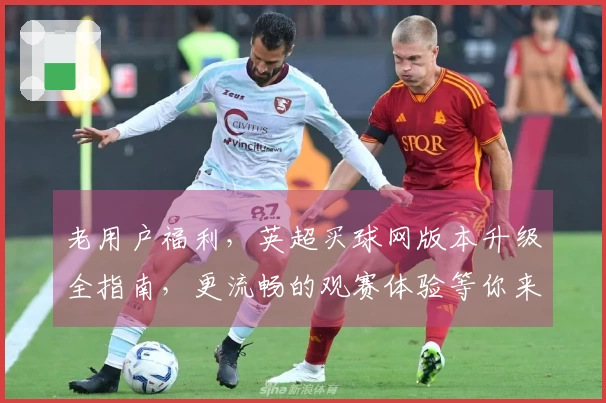 老用户福利，英超买球网版本升级全指南，更流畅的观赛体验等你来！